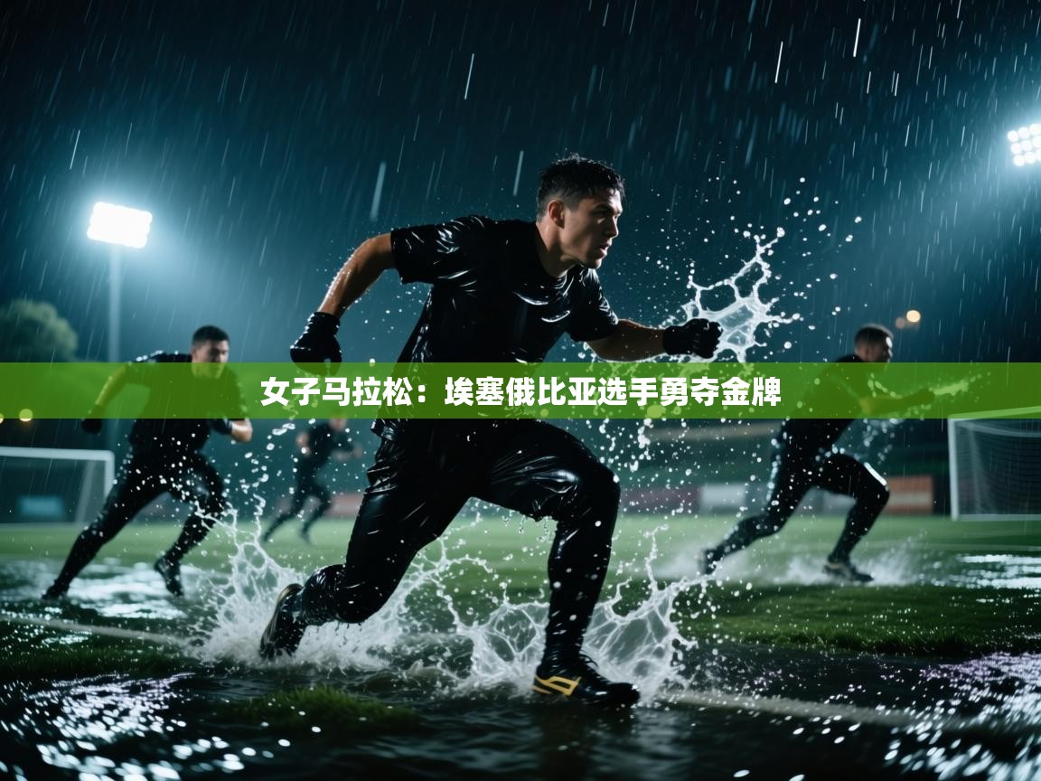 女子马拉松：埃塞俄比亚选手勇夺金牌