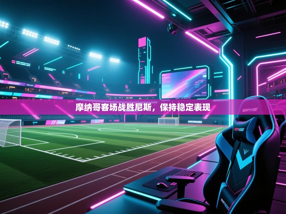 摩纳哥客场战胜尼斯，保持稳定表现  第2张