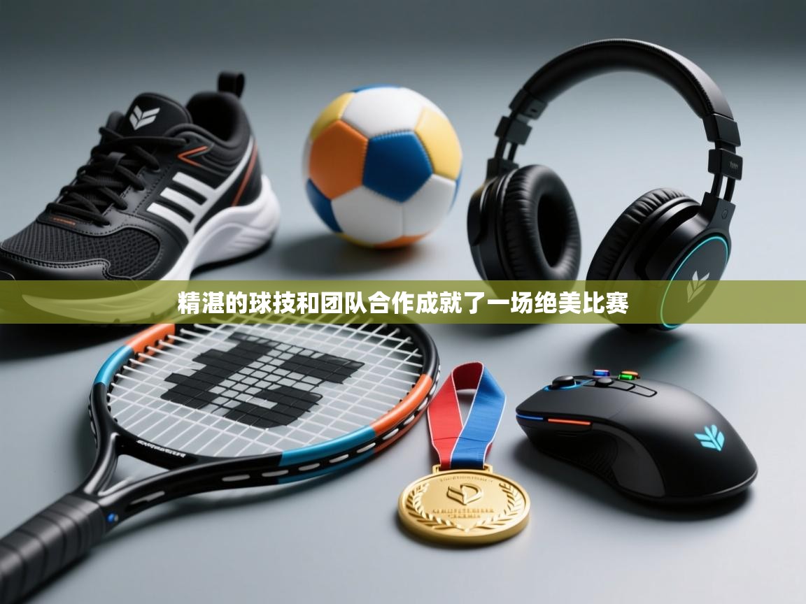 精湛的球技和团队合作成就了一场绝美比赛 第2张
