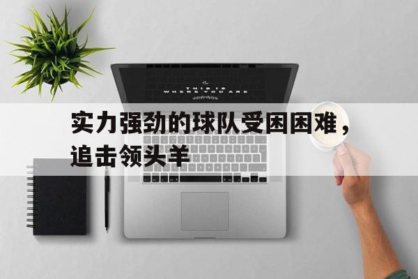 实力强劲的球队受困困难，追击领头羊的简单介绍
